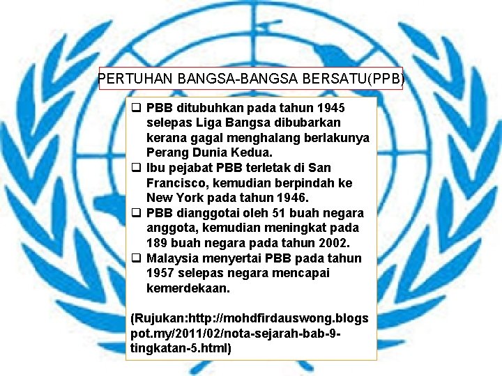 PERTUHAN BANGSA-BANGSA BERSATU(PPB) q PBB ditubuhkan pada tahun 1945 selepas Liga Bangsa dibubarkan kerana