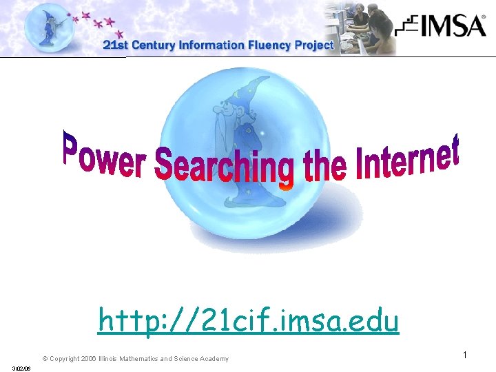 http: //21 cif. imsa. edu © Copyright 2006 Illinois Mathematics and Science Academy 3/02/06