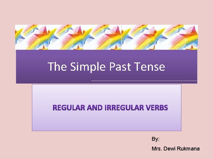 The Simple Past Tense By: Mrs. Dewi Rukmana 