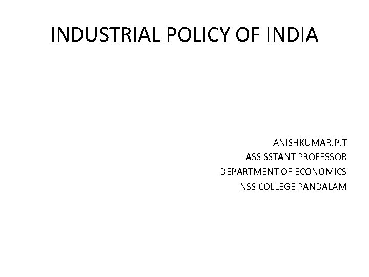 INDUSTRIAL POLICY OF INDIA ANISHKUMAR. P. T ASSISSTANT PROFESSOR DEPARTMENT OF ECONOMICS NSS COLLEGE