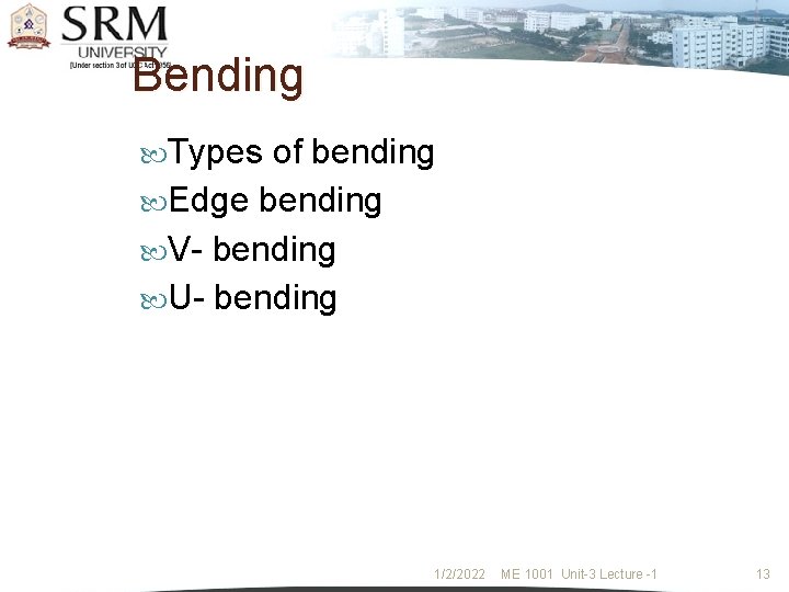 Bending Types of bending Edge bending V- bending U- bending 1/2/2022 ME 1001 Unit-3