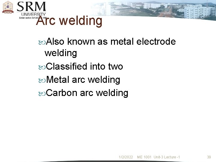 Arc welding Also known as metal electrode welding Classified into two Metal arc welding