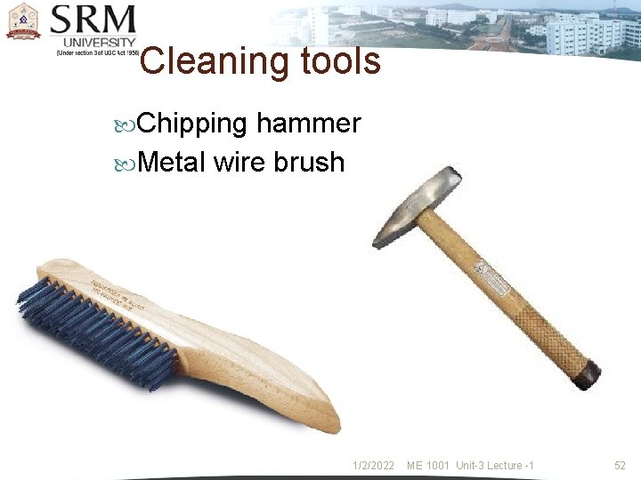Cleaning tools Chipping hammer Metal wire brush 1/2/2022 ME 1001 Unit-3 Lecture -1 52