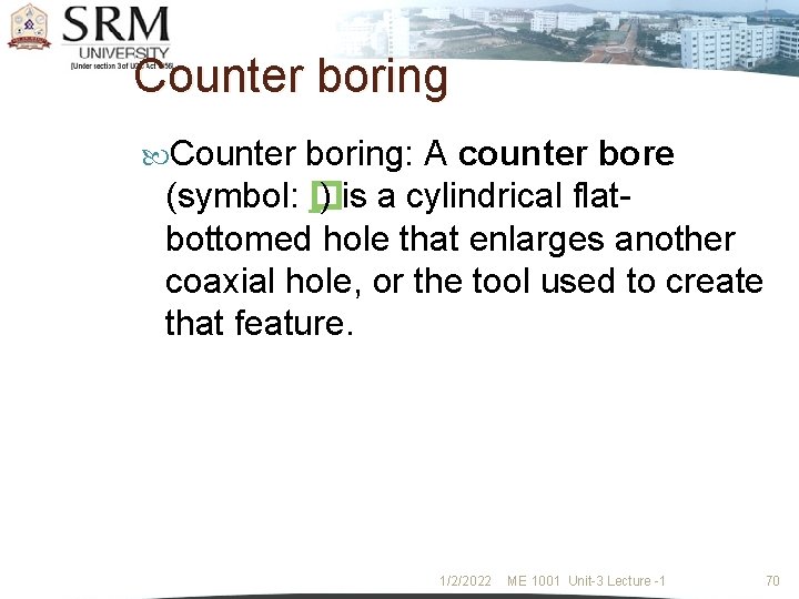 Counter boring: A counter bore (symbol: � ) is a cylindrical flatbottomed hole that