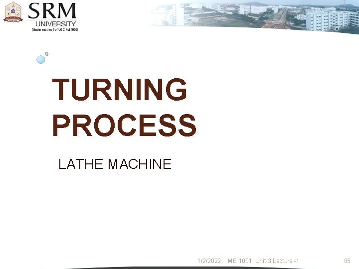 TURNING PROCESS LATHE MACHINE 1/2/2022 ME 1001 Unit-3 Lecture -1 85 