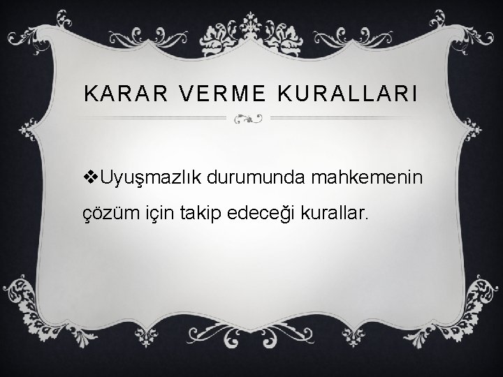 KARAR VERME KURALLARI v. Uyuşmazlık durumunda mahkemenin çözüm için takip edeceği kurallar. 