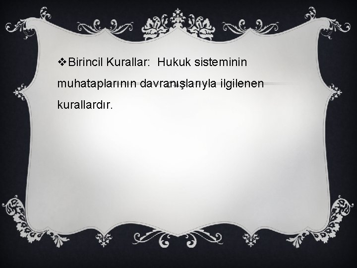 v. Birincil Kurallar: Hukuk sisteminin muhataplarının davranışlarıyla ilgilenen kurallardır. 