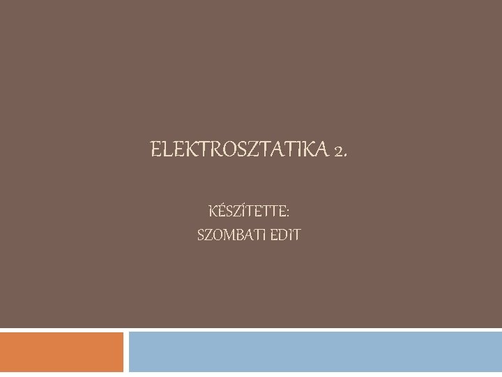 ELEKTROSZTATIKA 2. KÉSZÍTETTE: SZOMBATI EDIT 
