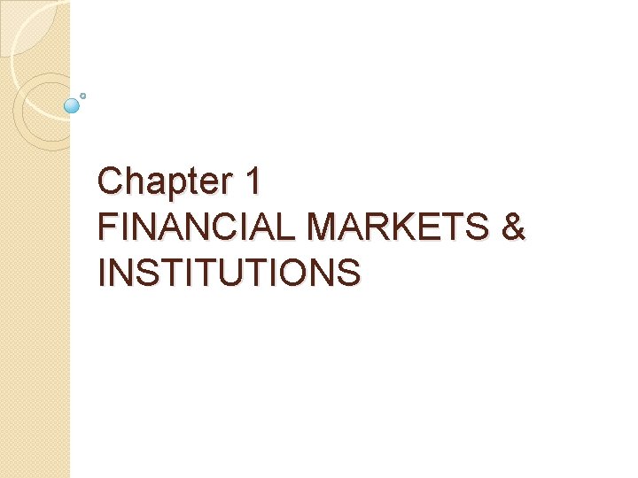 Chapter 1 FINANCIAL MARKETS & INSTITUTIONS 