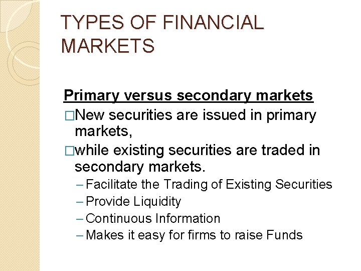 TYPES OF FINANCIAL MARKETS Primary versus secondary markets �New securities are issued in primary