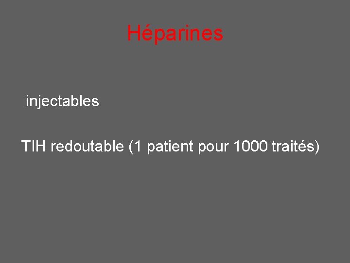 Héparines injectables TIH redoutable (1 patient pour 1000 traités) 