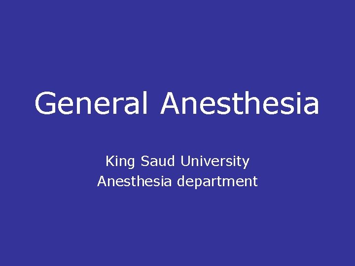 General Anesthesia King Saud University Anesthesia department 