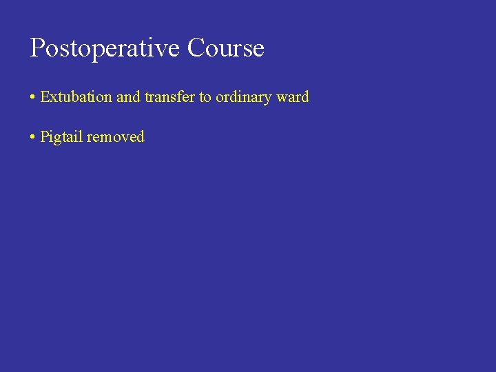 Postoperative Course • Extubation and transfer to ordinary ward • Pigtail removed 