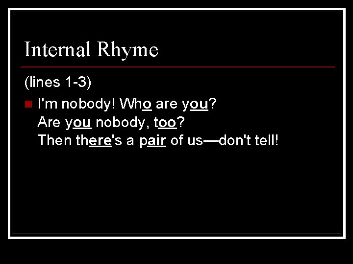 Internal Rhyme (lines 1 -3) n I'm nobody! Who are you? Are you nobody,