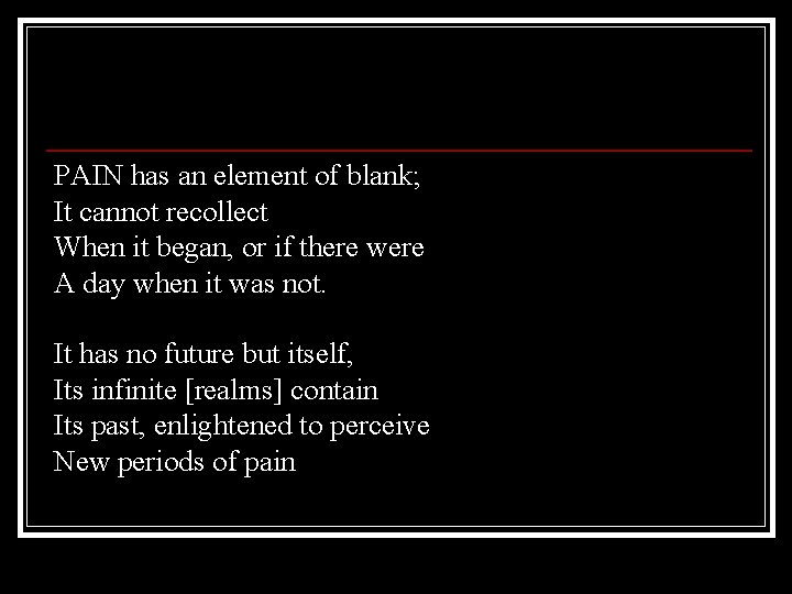 PAIN has an element of blank; It cannot recollect When it began, or if