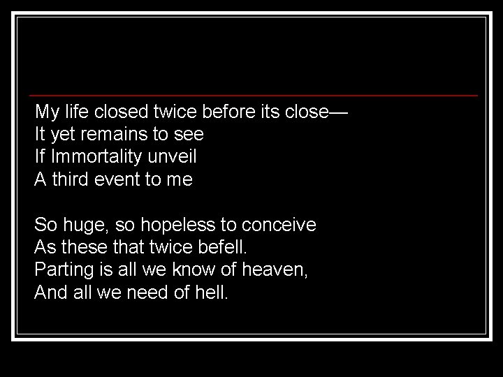 My life closed twice before its close— It yet remains to see If Immortality