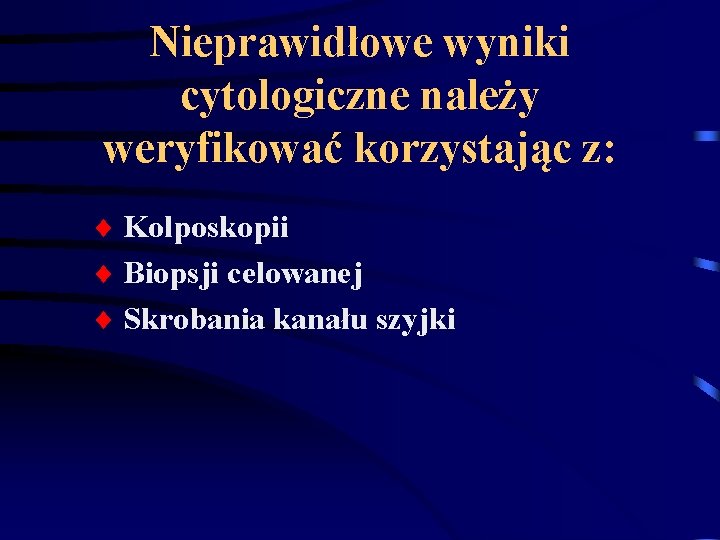 Nieprawidłowe wyniki cytologiczne należy weryfikować korzystając z: Kolposkopii Biopsji celowanej Skrobania kanału szyjki Nieprawidłowe wyniki cytologiczne należy weryfikować korzystając z: Kolposkopii Biopsji celowanej Skrobania kanału szyjki
