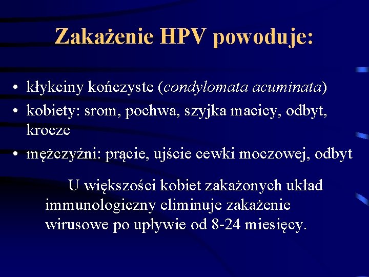 Zakażenie HPV powoduje: • kłykciny kończyste (condylomata acuminata) • kobiety: srom, pochwa, szyjka macicy,