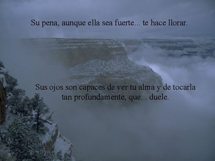 Su pena, aunque ella sea fuerte. . . te hace llorar. Sus ojos son