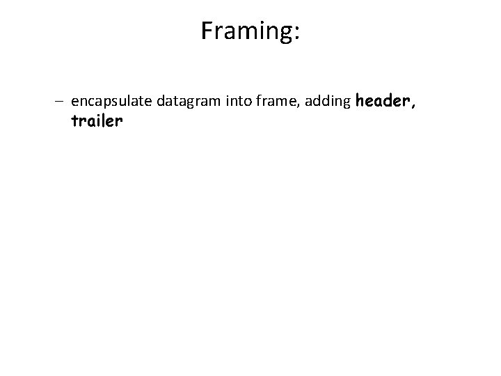 Framing: – encapsulate datagram into frame, adding header, trailer 