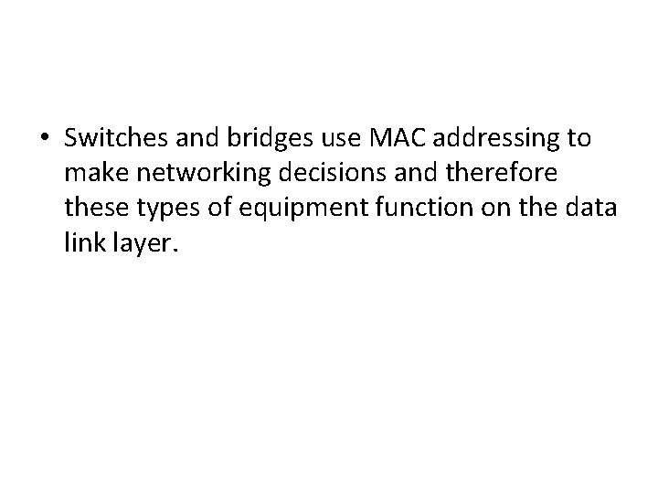  • Switches and bridges use MAC addressing to make networking decisions and therefore