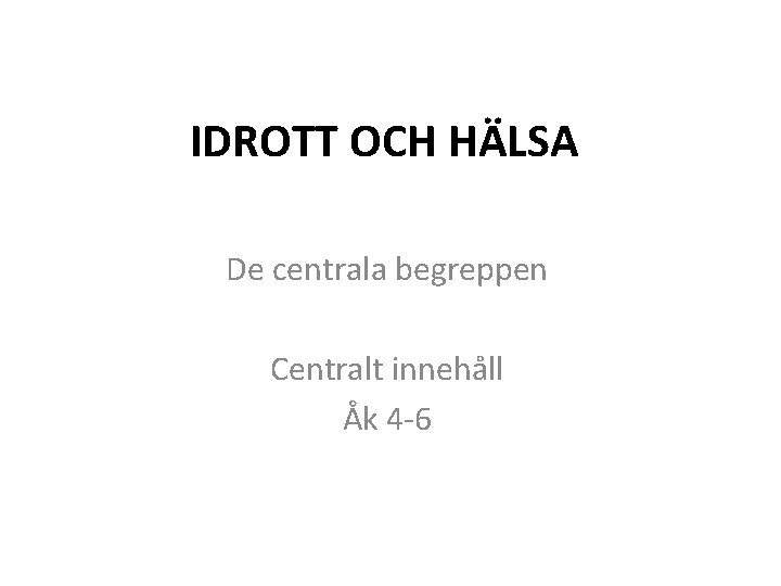 IDROTT OCH HÄLSA De centrala begreppen Centralt innehåll Åk 4 -6 