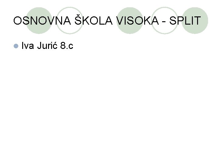 OSNOVNA ŠKOLA VISOKA - SPLIT l Iva Jurić 8. c 