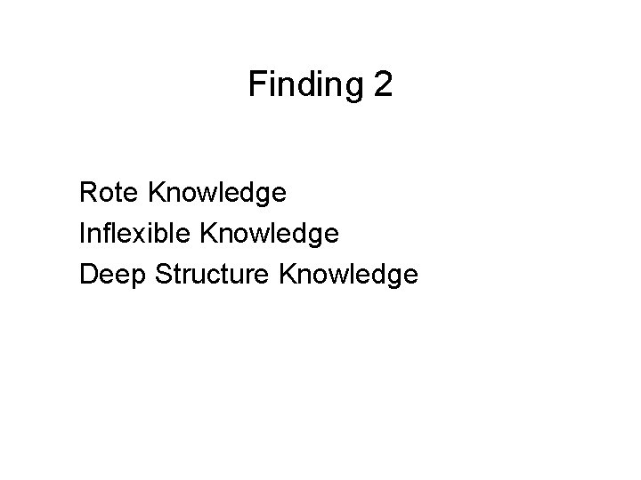 Finding 2 Rote Knowledge Inflexible Knowledge Deep Structure Knowledge Finding 2 Rote Knowledge Inflexible Knowledge Deep Structure Knowledge
