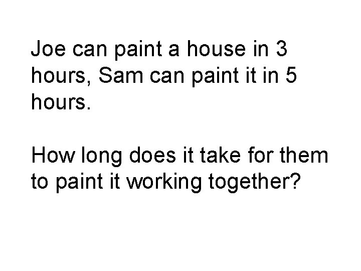 Joe can paint a house in 3 hours, Sam can paint it in 5 Joe can paint a house in 3 hours, Sam can paint it in 5