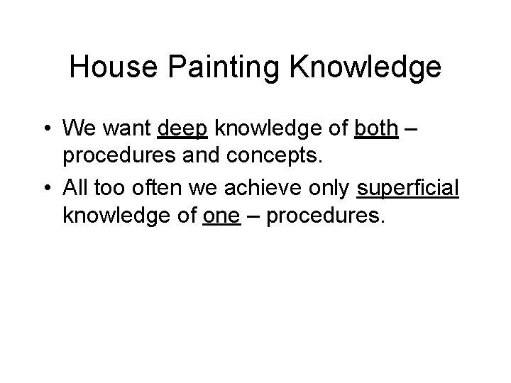 House Painting Knowledge • We want deep knowledge of both – procedures and concepts. House Painting Knowledge • We want deep knowledge of both – procedures and concepts.