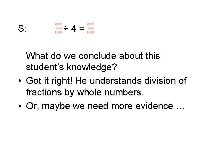 S: ÷ 4= What do we conclude about this student’s knowledge? • Got it S: ÷ 4= What do we conclude about this student’s knowledge? • Got it