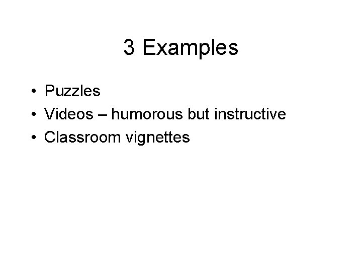 3 Examples • Puzzles • Videos – humorous but instructive • Classroom vignettes 3 Examples • Puzzles • Videos – humorous but instructive • Classroom vignettes