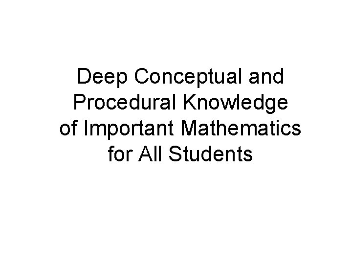 Deep Conceptual and Procedural Knowledge of Important Mathematics for All Students Deep Conceptual and Procedural Knowledge of Important Mathematics for All Students