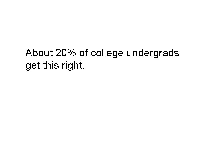 About 20% of college undergrads get this right. About 20% of college undergrads get this right.