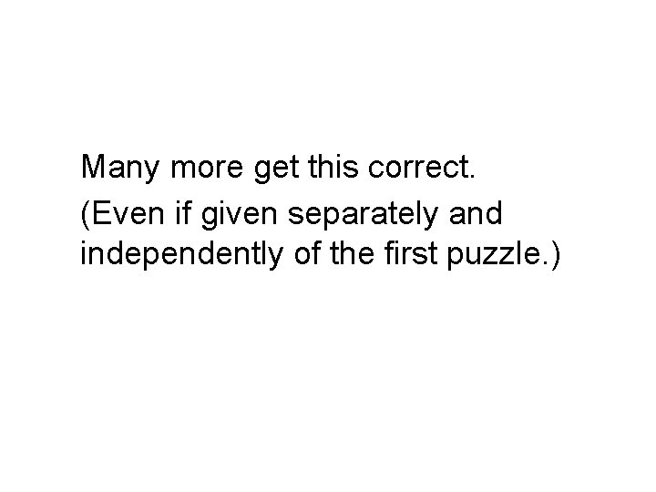 Many more get this correct. (Even if given separately and independently of the first Many more get this correct. (Even if given separately and independently of the first