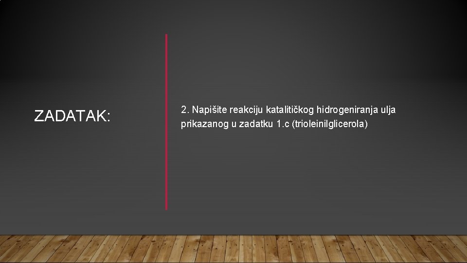 ZADATAK: 2. Napišite reakciju katalitičkog hidrogeniranja ulja prikazanog u zadatku 1. c (trioleinilglicerola) 