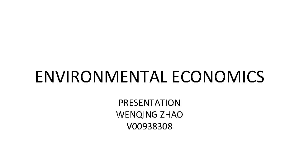 ENVIRONMENTAL ECONOMICS PRESENTATION WENQING ZHAO V 00938308 