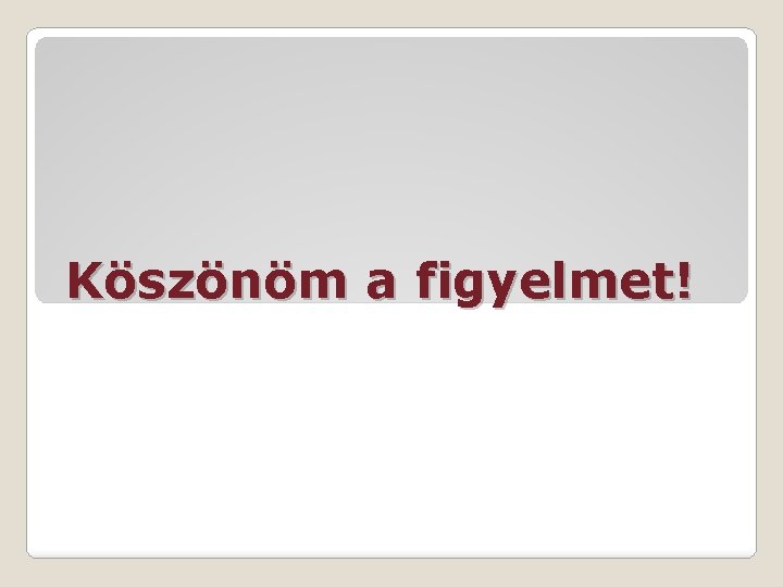 Köszönöm a figyelmet! 