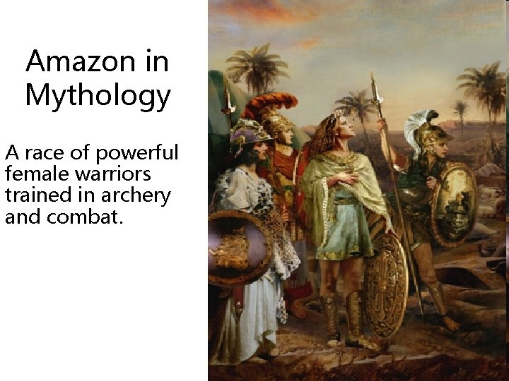 Amazon in Mythology A race of powerful female warriors trained in archery and combat.