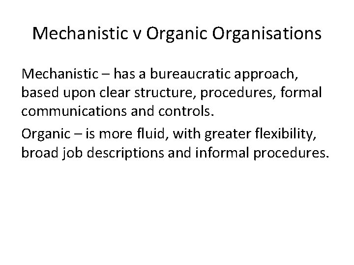 Mechanistic v Organic Organisations Mechanistic – has a bureaucratic approach, based upon clear structure,