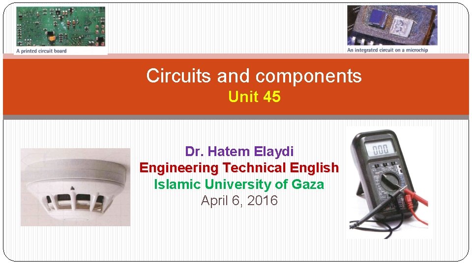 Circuits and components Unit 45 Dr. Hatem Elaydi Engineering Technical English Islamic University of