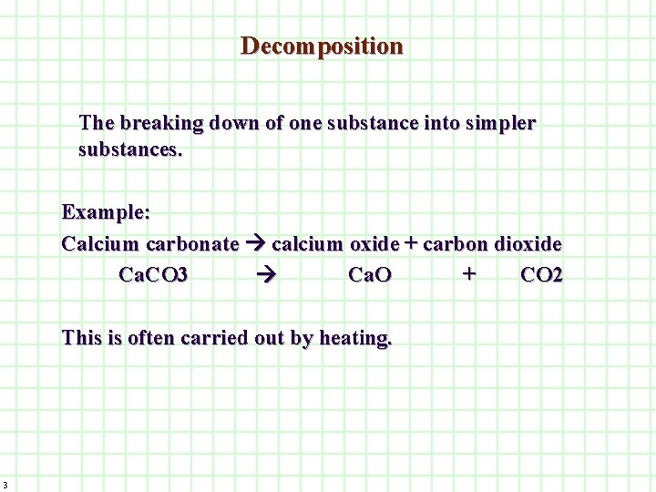 Decomposition The breaking down of one substance into simpler substances. Example: Calcium carbonate calcium