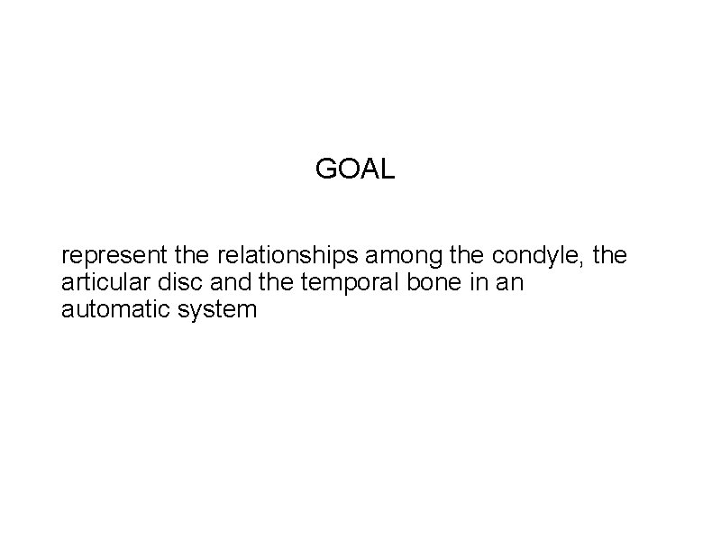 GOAL represent the relationships among the condyle, the articular disc and the temporal bone