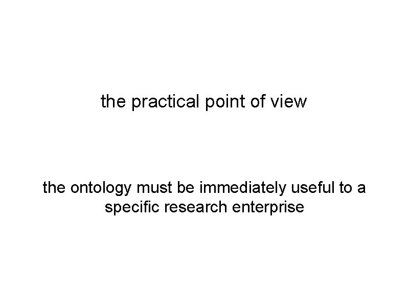 the practical point of view the ontology must be immediately useful to a specific