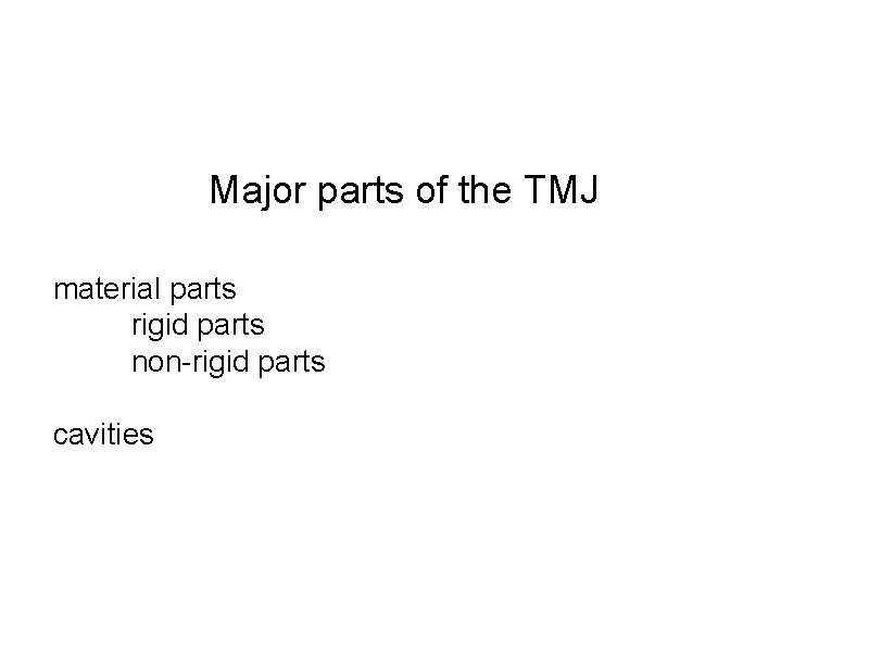 Major parts of the TMJ material parts rigid parts non-rigid parts cavities 