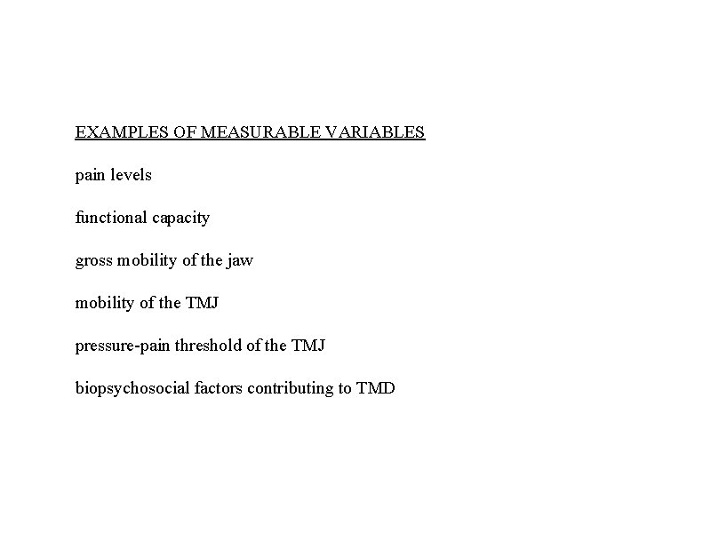 EXAMPLES OF MEASURABLE VARIABLES pain levels functional capacity gross mobility of the jaw mobility