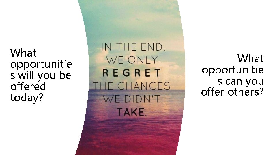 What opportunitie s will you be offered today? What opportunitie s can you offer