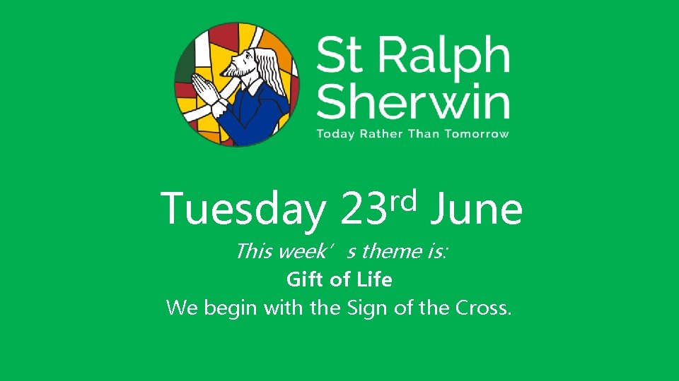 Tuesday rd 23 June This week’s theme is: Gift of Life We begin with