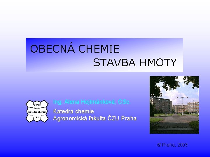 OBECNÁ CHEMIE STAVBA HMOTY Ing. Alena Hejtmánková, CSc. Katedra chemie Agronomická fakulta ČZU Praha