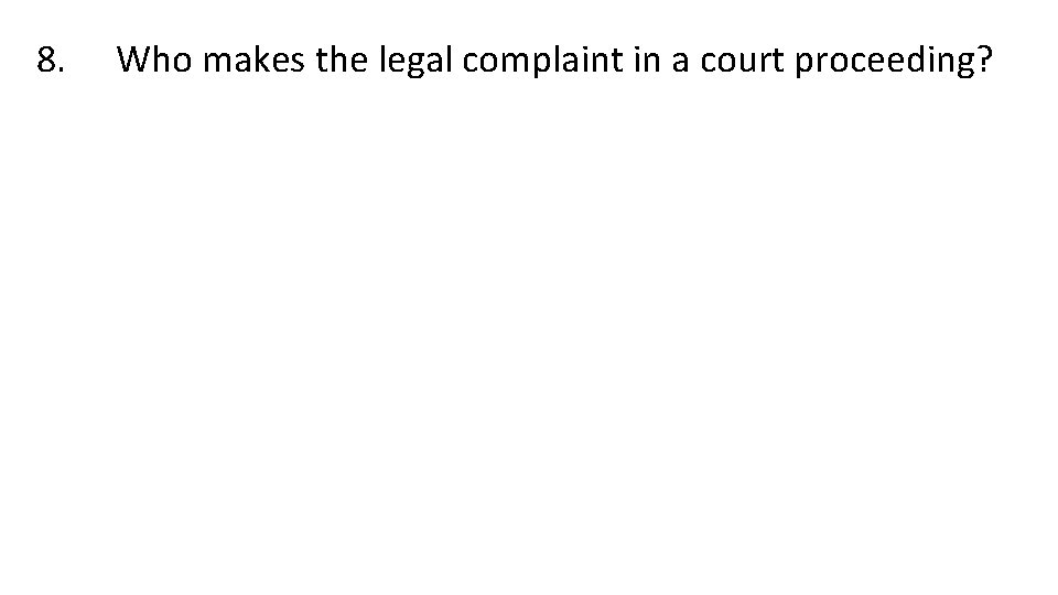 8. Who makes the legal complaint in a court proceeding? 